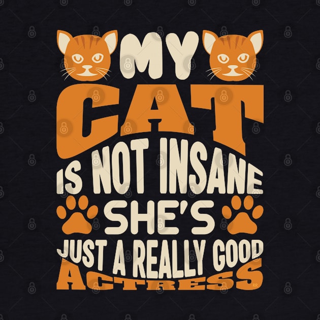 MY CAT IS NOT INSANE SHE'S JUST A REALLY GOOD ACTRESS by Rightshirt